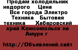 Продам холодильник недорого. › Цена ­ 15 000 - Все города Электро-Техника » Бытовая техника   . Хабаровский край,Комсомольск-на-Амуре г.